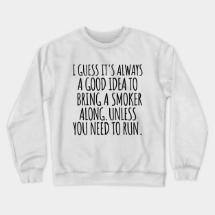 I guess it's always a good idea to bring a smoker along. Unless you need to run. Crewneck Sweatshirt